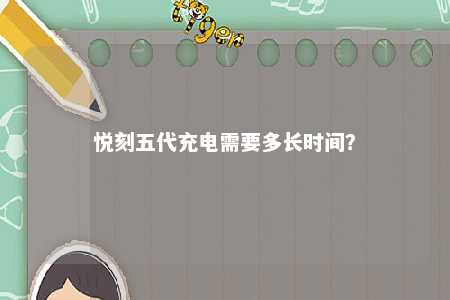 悦刻五代充电需要多长时间？ 